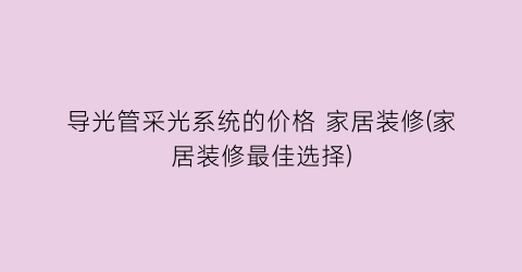 导光管采光系统的价格 家居装修(家居装修最佳选择)